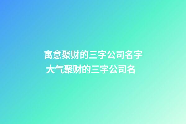 寓意聚财的三字公司名字 大气聚财的三字公司名